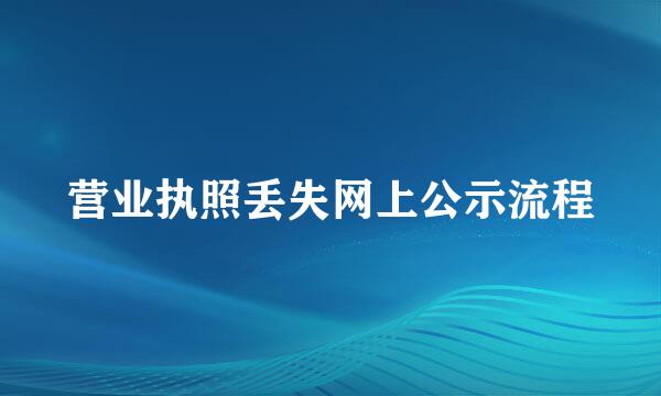 营业执照丢失网上公示流程