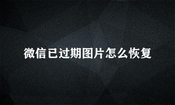 微信已过期图片怎么恢复