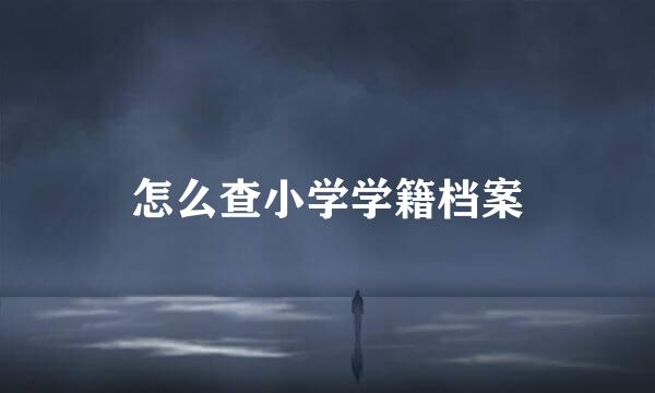 怎么查小学学籍档案