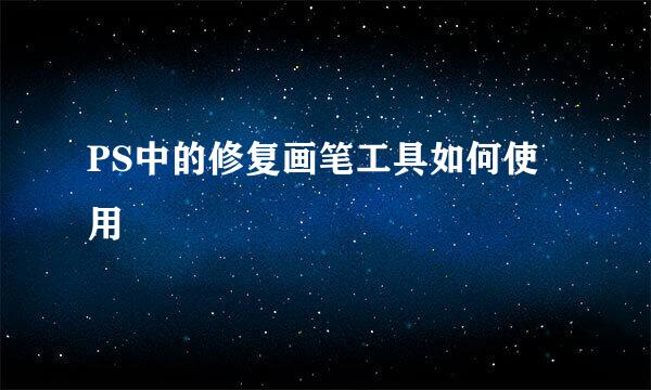 PS中的修复画笔工具如何使用