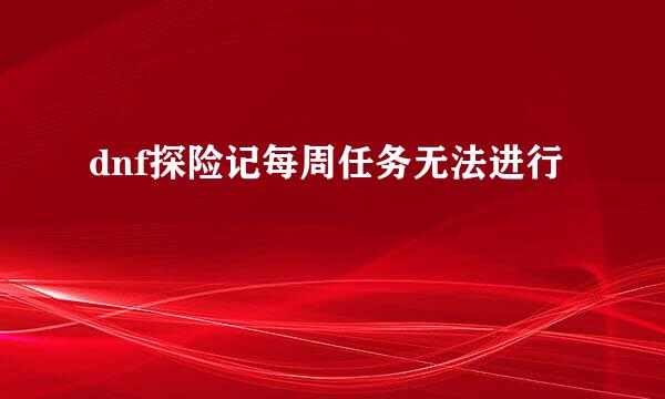 dnf探险记每周任务无法进行