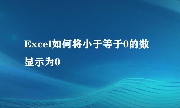 Excel如何将小于等于0的数显示为0