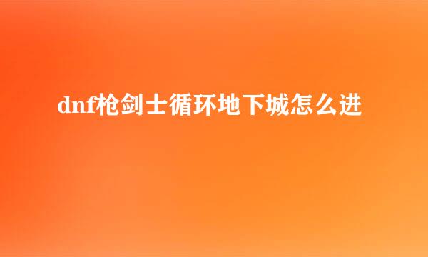 dnf枪剑士循环地下城怎么进
