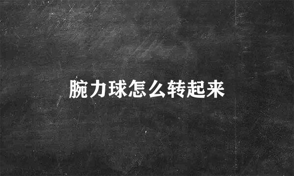 腕力球怎么转起来