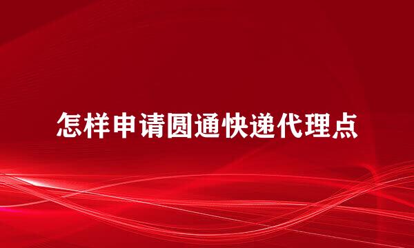 怎样申请圆通快递代理点