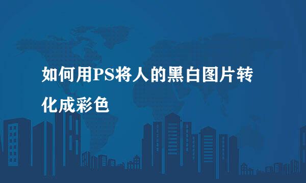 如何用PS将人的黑白图片转化成彩色