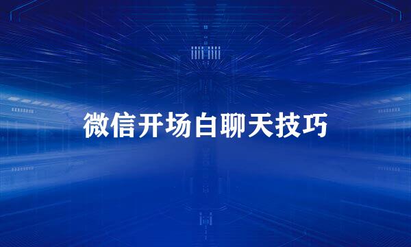 微信开场白聊天技巧
