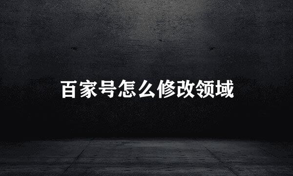 百家号怎么修改领域