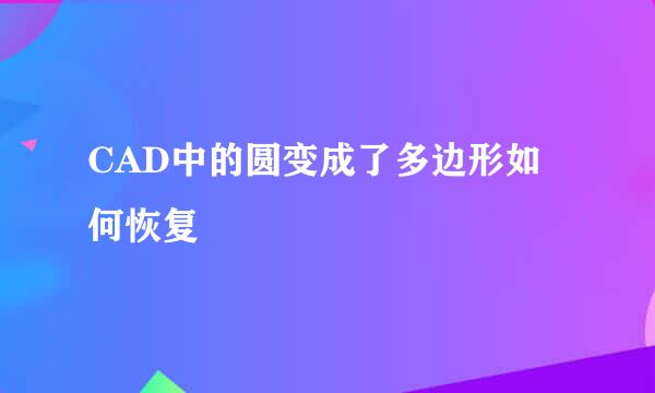 CAD中的圆变成了多边形如何恢复