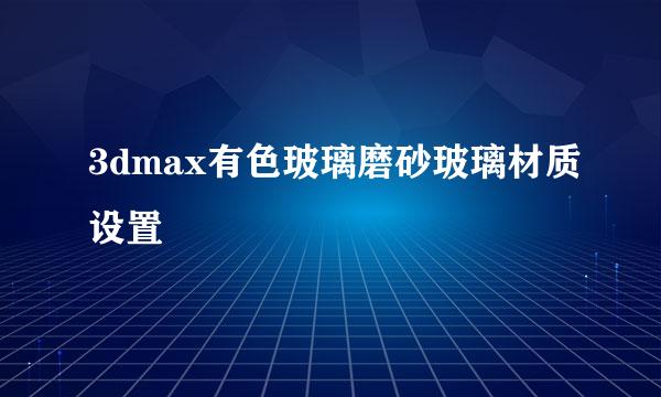 3dmax有色玻璃磨砂玻璃材质设置