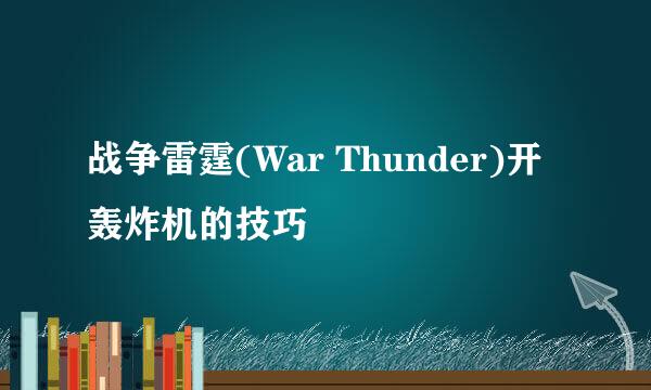 战争雷霆(War Thunder)开轰炸机的技巧