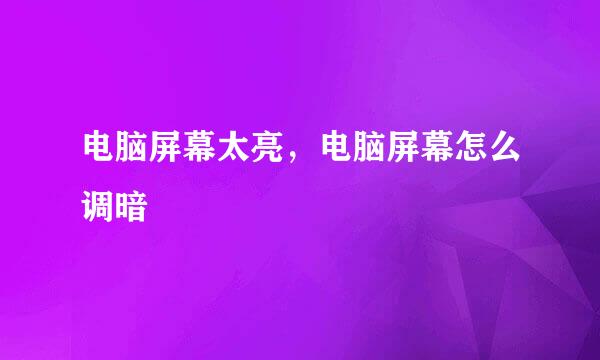 电脑屏幕太亮，电脑屏幕怎么调暗