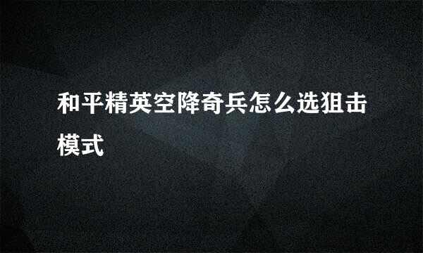 和平精英空降奇兵怎么选狙击模式