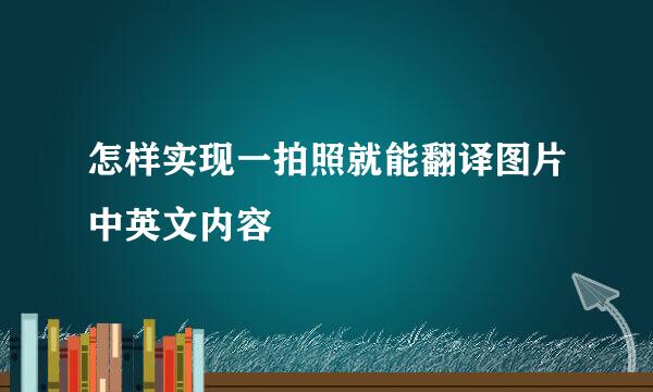 怎样实现一拍照就能翻译图片中英文内容