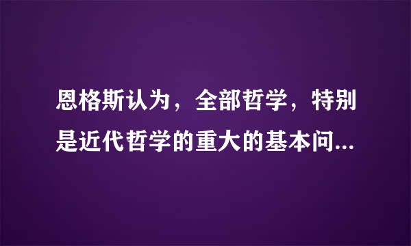 恩格斯认为，全部哲学，特别是近代哲学的重大的基本问题是什么