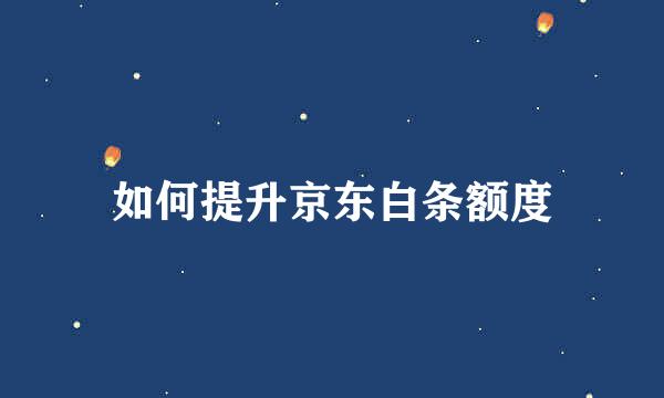 如何提升京东白条额度