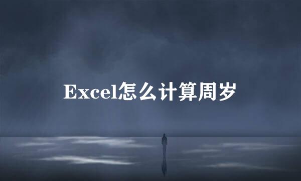 Excel怎么计算周岁