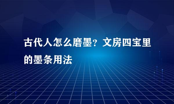 古代人怎么磨墨？文房四宝里的墨条用法