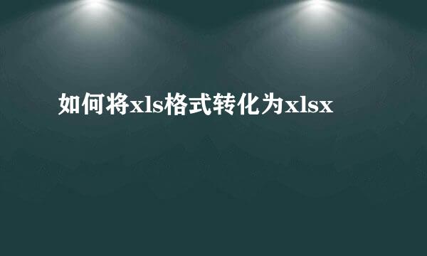 如何将xls格式转化为xlsx