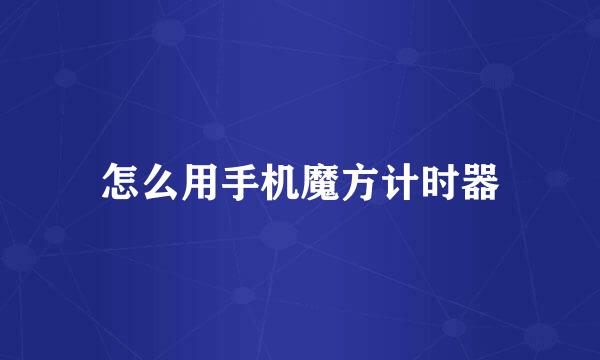 怎么用手机魔方计时器