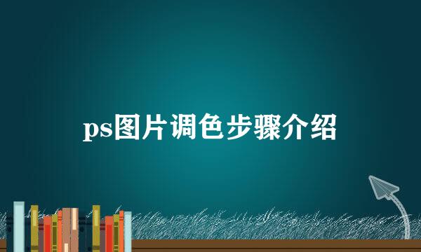 ps图片调色步骤介绍