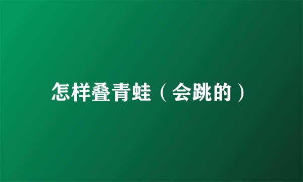 怎样叠青蛙（会跳的）
