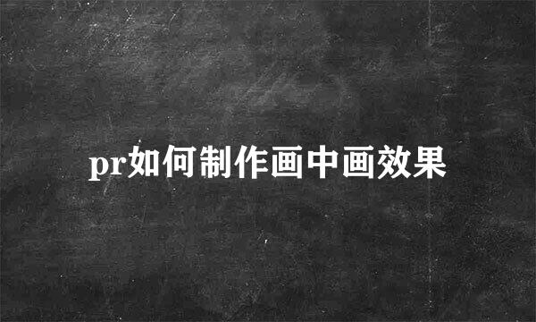 pr如何制作画中画效果