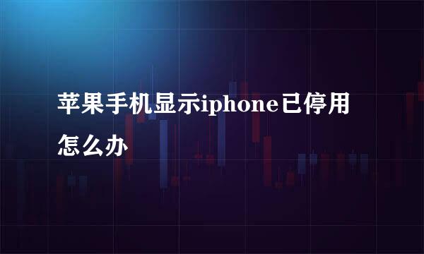 苹果手机显示iphone已停用怎么办