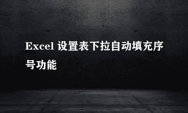 Excel 设置表下拉自动填充序号功能