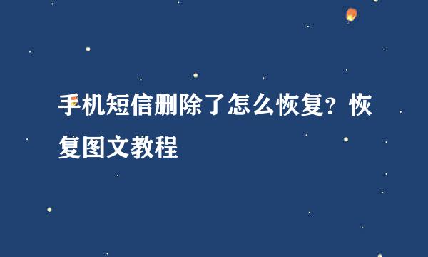 手机短信删除了怎么恢复？恢复图文教程