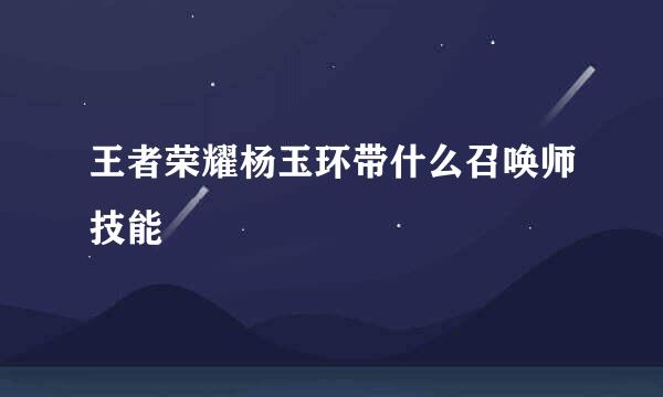 王者荣耀杨玉环带什么召唤师技能
