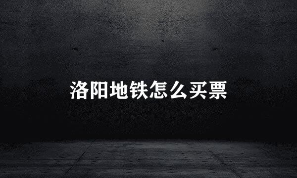洛阳地铁怎么买票