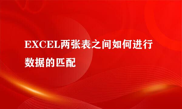 EXCEL两张表之间如何进行数据的匹配