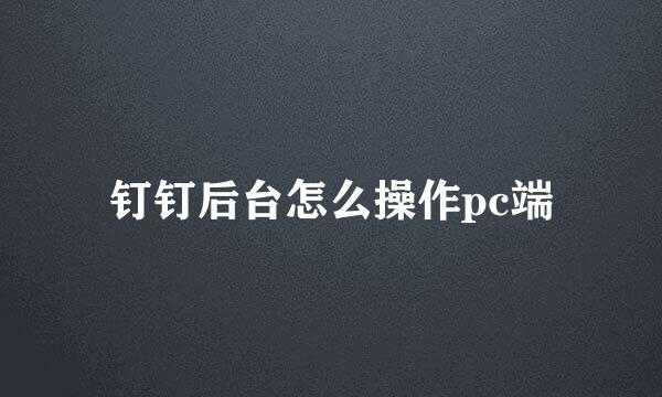 钉钉后台怎么操作pc端