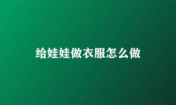 给娃娃做衣服怎么做