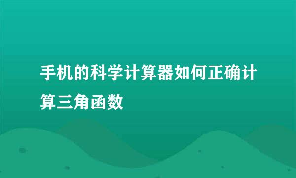 手机的科学计算器如何正确计算三角函数