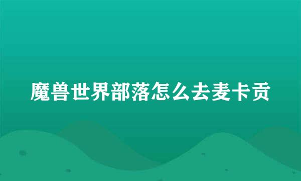 魔兽世界部落怎么去麦卡贡