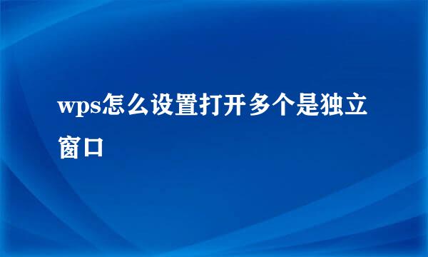 wps怎么设置打开多个是独立窗口