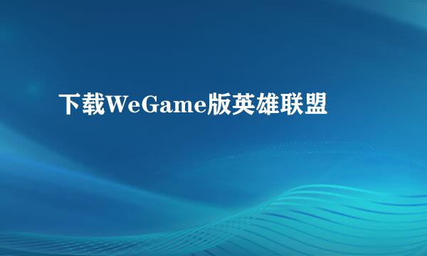 下载WeGame版英雄联盟