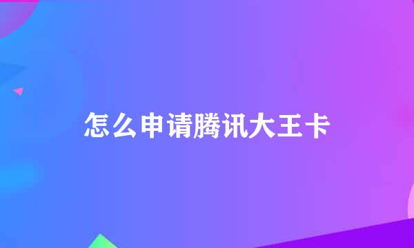 怎么申请腾讯大王卡