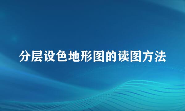 分层设色地形图的读图方法