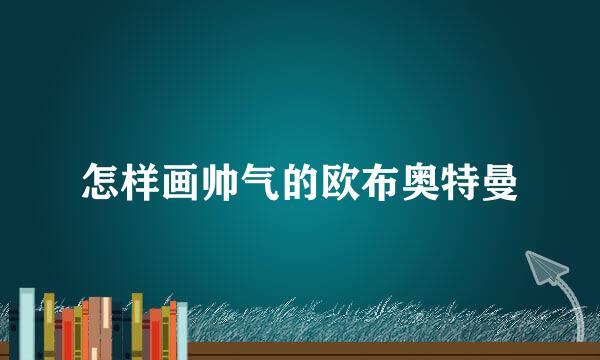 怎样画帅气的欧布奥特曼