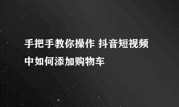 手把手教你操作 抖音短视频中如何添加购物车