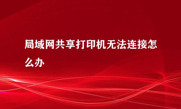 局域网共享打印机无法连接怎么办