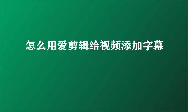怎么用爱剪辑给视频添加字幕