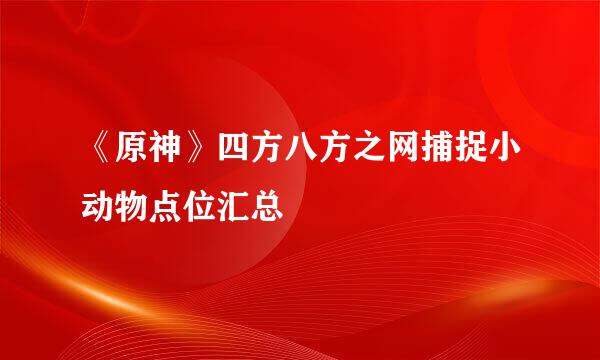 《原神》四方八方之网捕捉小动物点位汇总