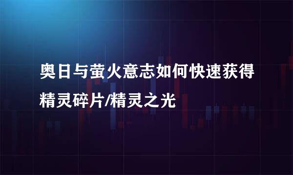 奥日与萤火意志如何快速获得精灵碎片/精灵之光