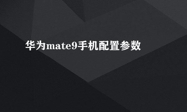 华为mate9手机配置参数