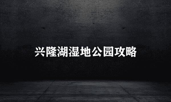 兴隆湖湿地公园攻略