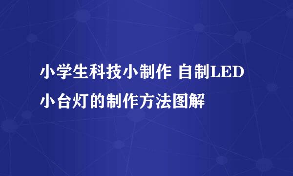 小学生科技小制作 自制LED小台灯的制作方法图解